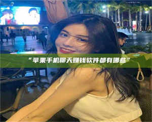 孝昌“苹果手机聊天赚钱软件都有哪些” 第1张