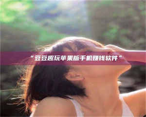 孝昌“豆豆趣玩苹果版手机赚钱软件” 第1张