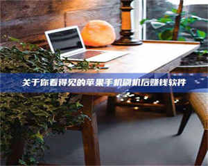 孝昌关于你看得见的苹果手机刷机后赚钱软件 第1张