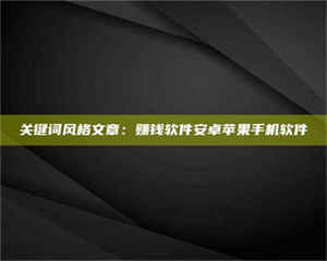 孝昌关键词风格文章:赚钱软件安卓苹果手机软件 第1张 孝昌关键词风格文章:赚钱软件安卓苹果手机软件 第1张