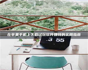 孝昌在苹果手机上下载试玩软件赚钱的实用指南 第1张