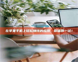 孝昌在苹果手机上轻松赚钱的应用，你值得一试！ 第1张