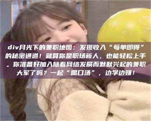 孝昌div月光下的兼职地图:发现收入“每单即得”的秘密通道!就算你是职场新人,也能轻松上手。你准备好加入随着网络发展而默默兴起的兼职大军了吗?一起“喝口汤”,边学边赚! 第1张 孝昌div月光下的兼职地图:发现收入“每单即得”的秘密通道!就算你是职场新人,也能轻松上手。你准备好加入随着网络发展而默默兴起的兼职大军了吗?一起“喝口汤”,边学边赚! 第1张