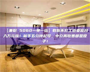 孝昌【兼职 5060一单一结】教你不打工也要做月入万元族！新手五分钟起号，中介再收费都是傻子！ 第1张