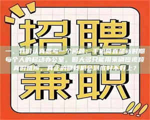 孝昌一、我们认真思考一个问题:手机简直是新时期每个人的移动办公室,但大多只能用来刷短视频真假难辨,真正的赚钱机会到底好不好上? 第1张 孝昌一、我们认真思考一个问题:手机简直是新时期每个人的移动办公室,但大多只能用来刷短视频真假难辨,真正的赚钱机会到底好不好上? 第1张