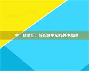 孝昌一单一结兼职：轻松赚零花钱的小妙招 第1张