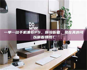 孝昌一单一结手机兼职PS,你没听错,现在真的可以躺着赚钱! 第1张 孝昌一单一结手机兼职PS,你没听错,现在真的可以躺着赚钱! 第1张