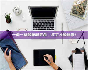 孝昌一单一结的兼职平台，打工人的新贵！ 第1张