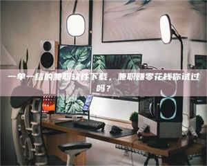 孝昌一单一结的兼职软件下载，兼职赚零花钱你试过吗？ 第1张