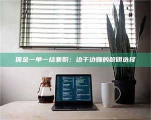 孝昌佣金一单一结兼职：边干边赚的聪明选择 第1张