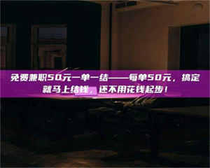 孝昌免费兼职50元一单一结——每单50元，搞定就马上结钱，还不用花钱起步！ 第1张
