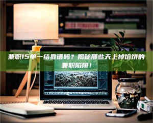 孝昌兼职15单一结靠谱吗？揭秘那些天上掉馅饼的兼职陷阱！ 第1张