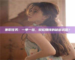 孝昌兼职任务：一单一结，轻松赚钱的秘密武器？ 第1张