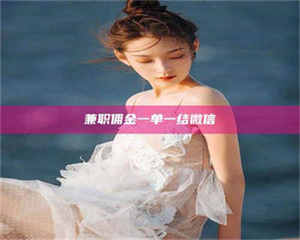 孝昌兼职佣金一单一结微信 第1张 孝昌兼职佣金一单一结微信 第1张