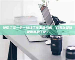 孝昌兼职工资一单一结找工作不能马虎，我看你是想要做兼职了吧？ 第1张