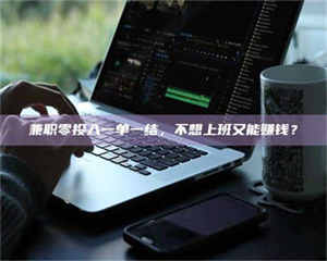 孝昌兼职零投入一单一结，不想上班又能赚钱？ 第1张