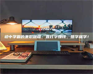 孝昌初中学霸的兼职秘籍：靠打字赚钱，想学就学！ 第1张