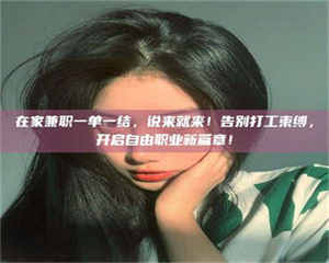 孝昌在家兼职一单一结，说来就来！告别打工束缚，开启自由职业新篇章！ 第1张