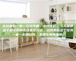 孝昌在线兼职一单一结软件嘿，小伙伴们，今天聊聊这个超实用的在线兼职方式，软件帮你多个任务一来一去就结账，不用东奔西跑的。 第1张