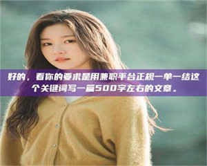 孝昌好的，看你的要求是用兼职平台正规一单一结这个关键词写一篇500字左右的文章。 第1张