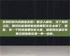 孝昌宝妈们别为找副业发愁！很多人都说，当了妈妈之后，想找份能兼顾家庭的兼职实在太难了。但是，有一个好消息要告诉大家，就是现在确实有很多副业机会是一单一结的。 第1张