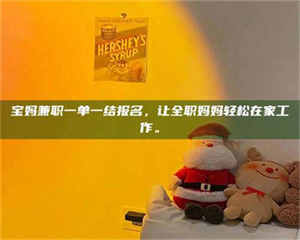 孝昌宝妈兼职一单一结报名,让全职妈妈轻松在家工作。 第1张 孝昌宝妈兼职一单一结报名,让全职妈妈轻松在家工作。 第1张