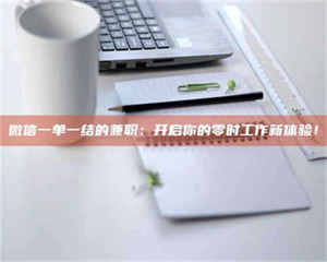 孝昌微信一单一结的兼职：开启你的零时工作新体验！ 第1张