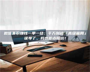 孝昌微信兼职赚钱一单一结：千万别被「高级骗局」误导了，我也差点踩坑！ 第1张