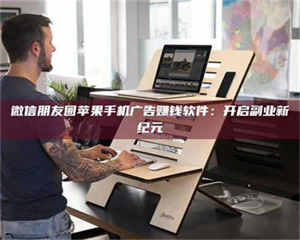 孝昌微信朋友圈苹果手机广告赚钱软件：开启副业新纪元 第1张