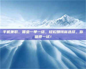 孝昌手机兼职、佣金一单一结，轻松赚钱新选择，你值得一试！ 第1张