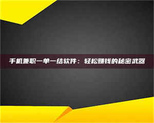 孝昌手机兼职一单一结软件：轻松赚钱的秘密武器 第1张