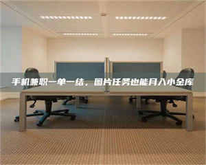 孝昌手机兼职一单一结，图片任务也能月入小金库 第1张