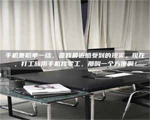 孝昌手机兼职单一结，是我最近感受到的现实。现在，打工族用手机找零工，那叫一个方便啊！ 第1张