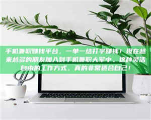 孝昌手机兼职赚钱平台，一单一结打字赚钱！现在越来越多的朋友加入到手机兼职大军中。这种灵活自由的工作方式，真的非常适合自己！ 第1张