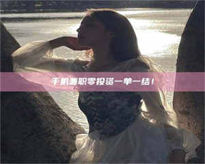 孝昌手机兼职零投资一单一结! 第1张 孝昌手机兼职零投资一单一结! 第1张