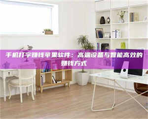 孝昌手机打字赚钱苹果软件：高端设备与智能高效的赚钱方式 第1张