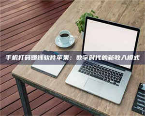 孝昌手机打码赚钱软件苹果：数字时代的新收入模式 第1张