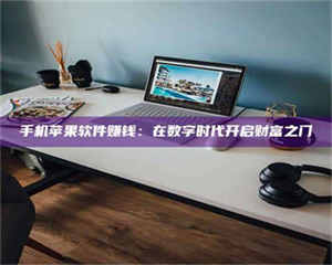 孝昌手机苹果软件赚钱：在数字时代开启财富之门 第1张