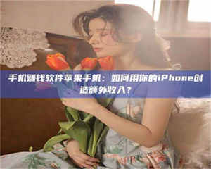 孝昌手机赚钱软件苹果手机：如何用你的iPhone创造额外收入？ 第1张