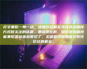 孝昌打字兼职一单一结,这是许多朋友寻找灵活赚钱方式时关注的话题。要说现在啊,知识变现和技能兼职是越来越常见了,关键是找到靠谱又有性价比的机会。 第1张 孝昌打字兼职一单一结,这是许多朋友寻找灵活赚钱方式时关注的话题。要说现在啊,知识变现和技能兼职是越来越常见了,关键是找到靠谱又有性价比的机会。 第1张