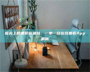 孝昌指尖上的兼职新体验：一单一结在线兼职App解析 第1张