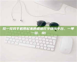 孝昌挖一挖我手机用起来的靠谱打字赚钱平台，一单一结，快! 第1张