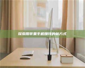 孝昌探索用苹果手机赚钱的新方式 第1张