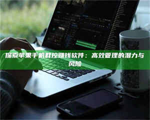 孝昌探索苹果手机群控赚钱软件:高效管理的潜力与风险 第1张 孝昌探索苹果手机群控赚钱软件:高效管理的潜力与风险 第1张