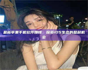 孝昌最新苹果手机软件赚钱：探索iOS生态的盈利机会 第1张