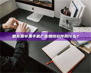 孝昌朋友圈苹果手机广告赚钱软件叫什么？ 第1张