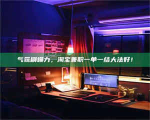 孝昌气氛刷爆力，淘宝兼职一单一结大法好！ 第1张