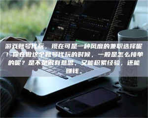 孝昌游戏账号代玩，现在可是一种风靡的兼职选择呢！你在做这个账号代玩的时候，一般是怎么接单的呢？是不是很有意思，又能积累经验，还能赚钱。 第1张