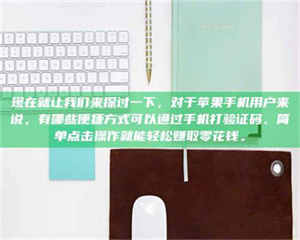 孝昌现在就让我们来探讨一下，对于苹果手机用户来说，有哪些便捷方式可以通过手机打验证码、简单点击操作就能轻松赚取零花钱。 第1张