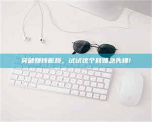 孝昌突破赚钱瓶颈，试试这个网赚急先锋! 第1张